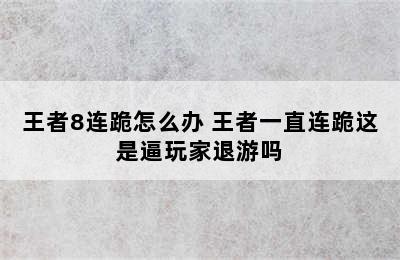 王者8连跪怎么办 王者一直连跪这是逼玩家退游吗